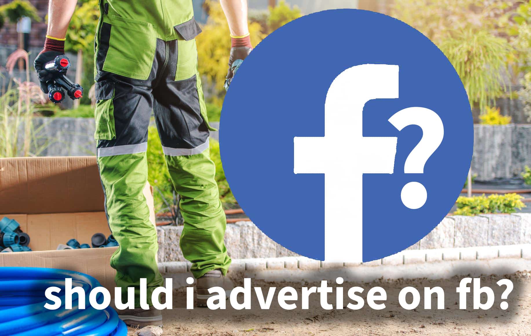 Should Landscapers Run Facebook Ads?