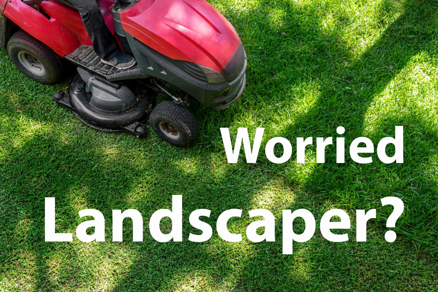 Worried Landscaper?