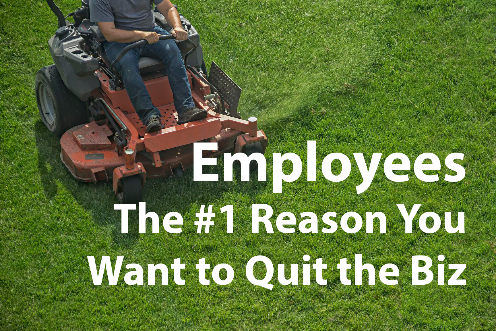 Employees: The #1 Reason You’re Ready to Quit Owning a Lawn or Landscape Business