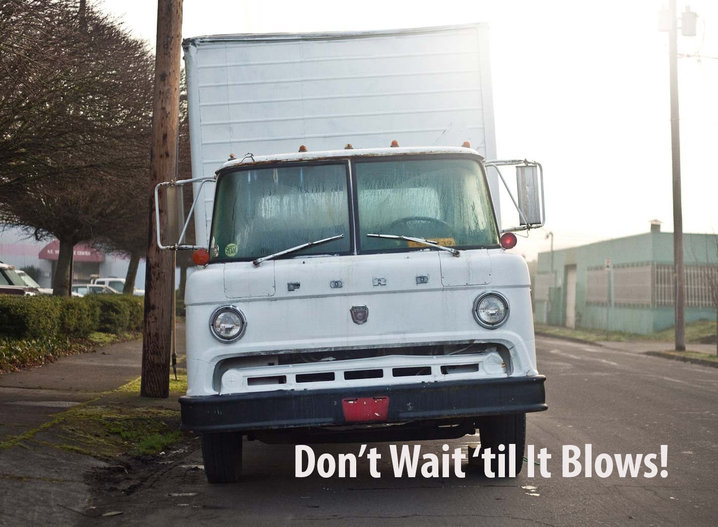 Don’t Wait ‘Til It Blows!